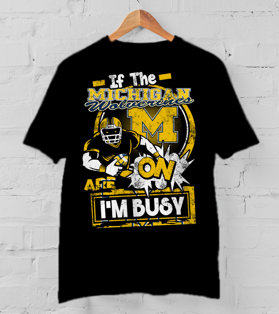 If The Michigan Wolverines Are On I'm Busy T-Shirt