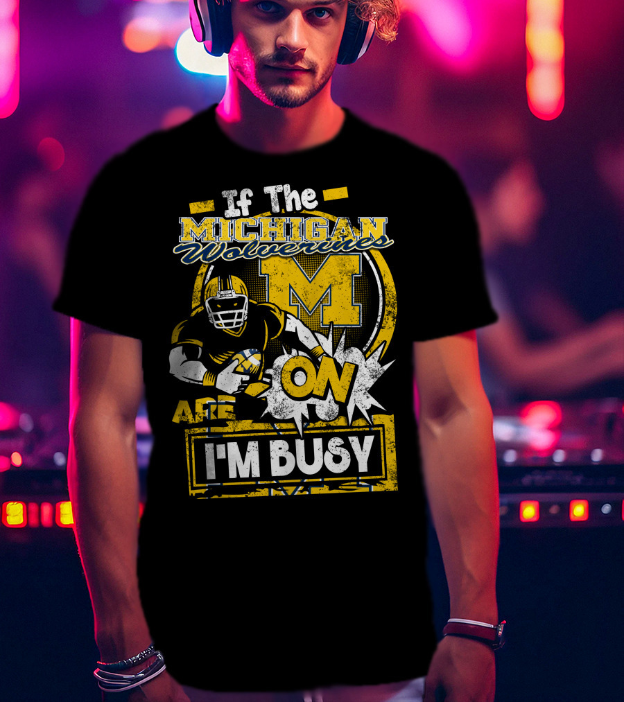 If The Michigan Wolverines Are On I'm Busy T-Shirt