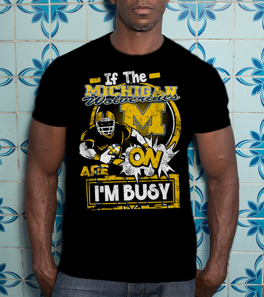 If The Michigan Wolverines Are On I'm Busy T-Shirt