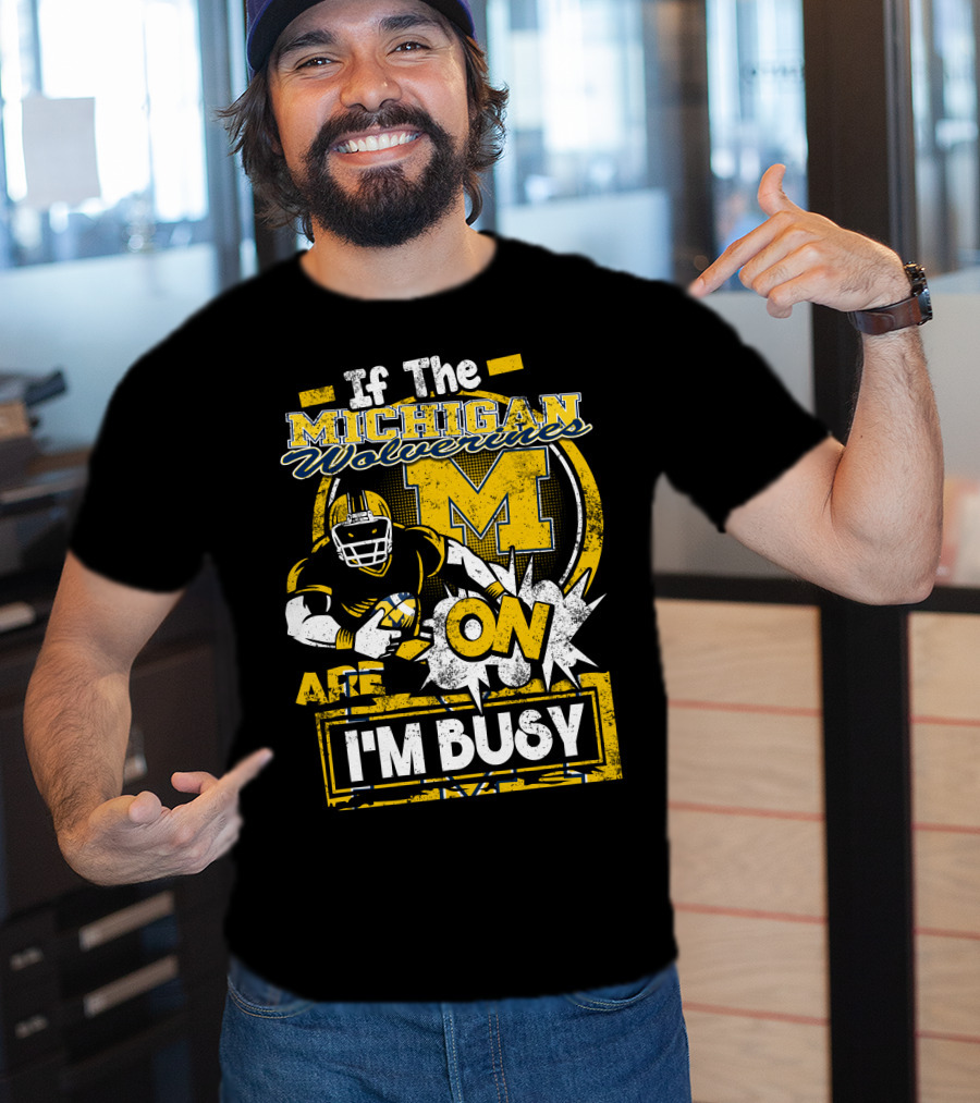If The Michigan Wolverines Are On I'm Busy T-Shirt