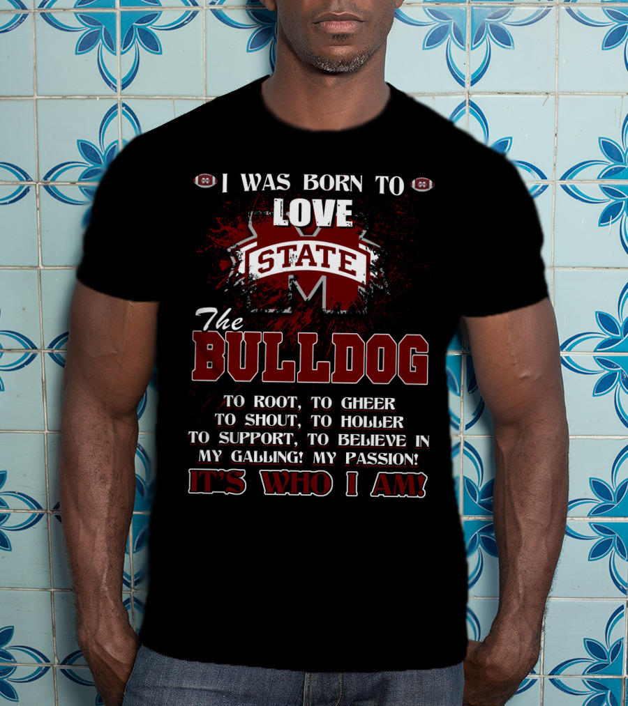 I Was Born To Love Mississippi State Bulldogs It's Who I Am T-Shirt