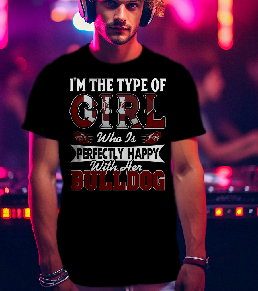 I'm The Type Of Girl Who Is Perfectly Happy With Her Mississippi State Bulldogs T-Shirt