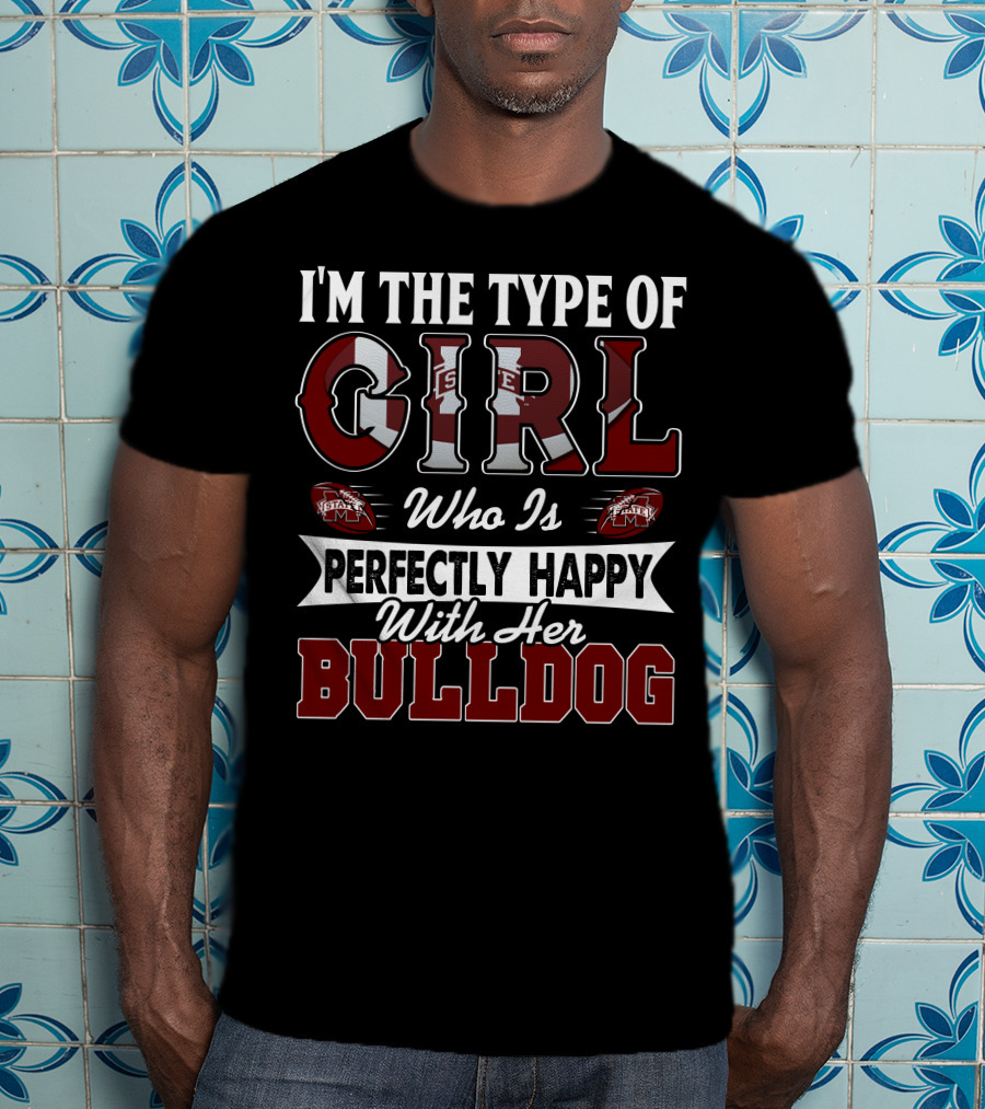 I'm The Type Of Girl Who Is Perfectly Happy With Her Mississippi State Bulldogs T-Shirt
