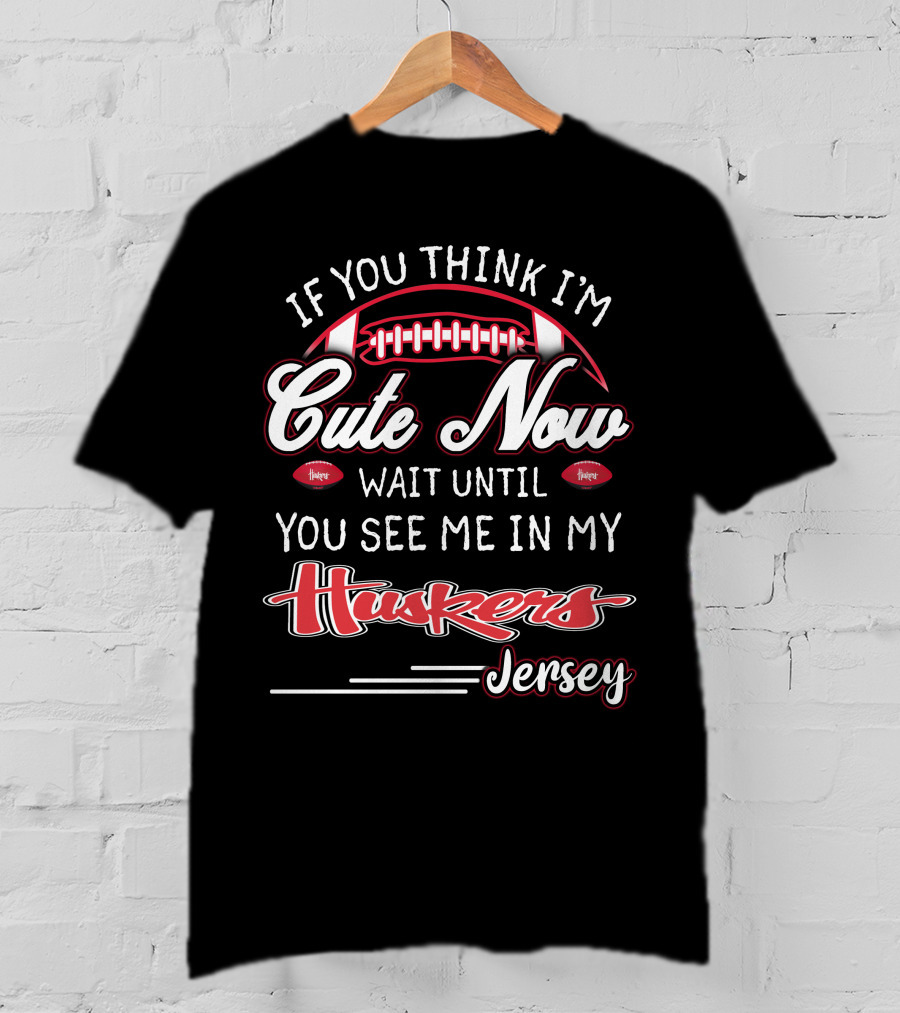 If You Think I'm Cute Now Wait Until You See Me In My Huskers Jersey T-Shirt
