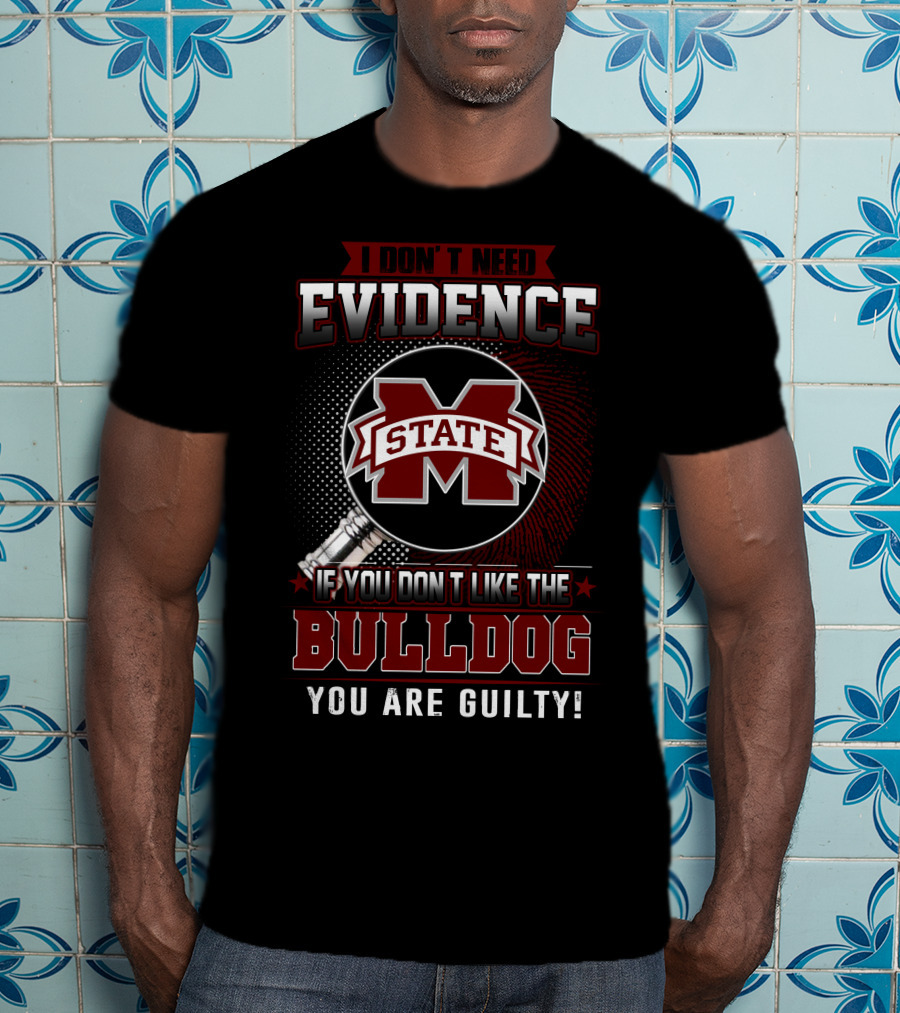 I Don’t Need Evidence If You Don’t Like The Mississippi State Bulldog You Are Guilty T-Shirt
