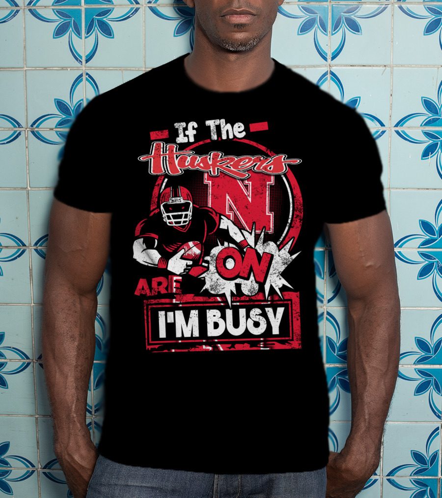 If The Huskers Are On I'm Busy Nebraska Cornhuskers T-Shirt