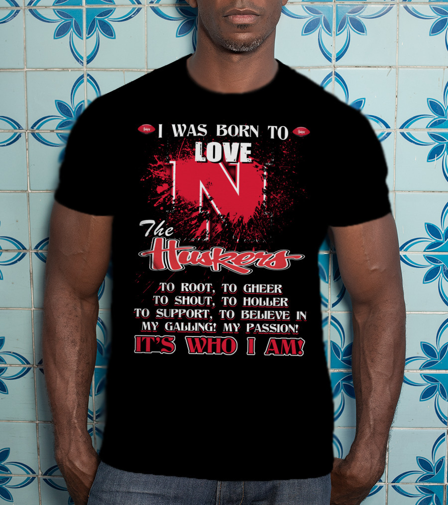 I Was Born To Love Nebraska Cornhuskers To Root To Cheer To Shout To Holler To Support To Believe It's Who I Am T-Shirt