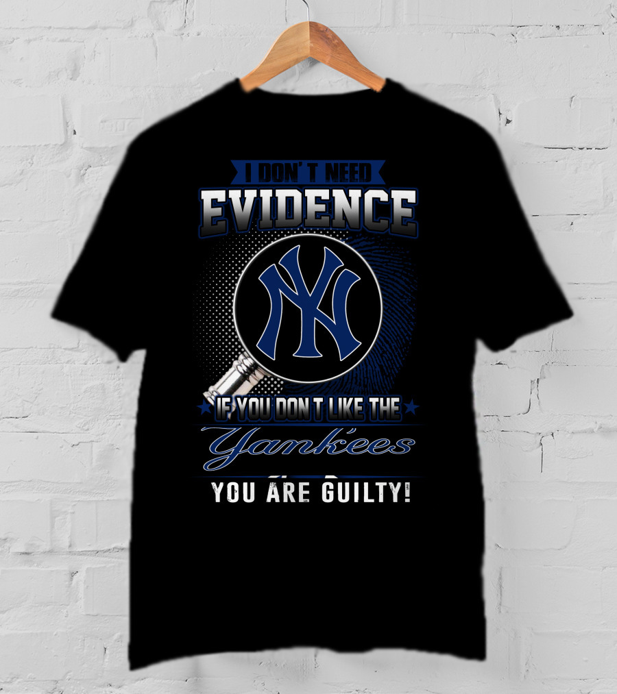I Don't Need Evidence If You Don't Like The Yankees You Are Guilty T-Shirt