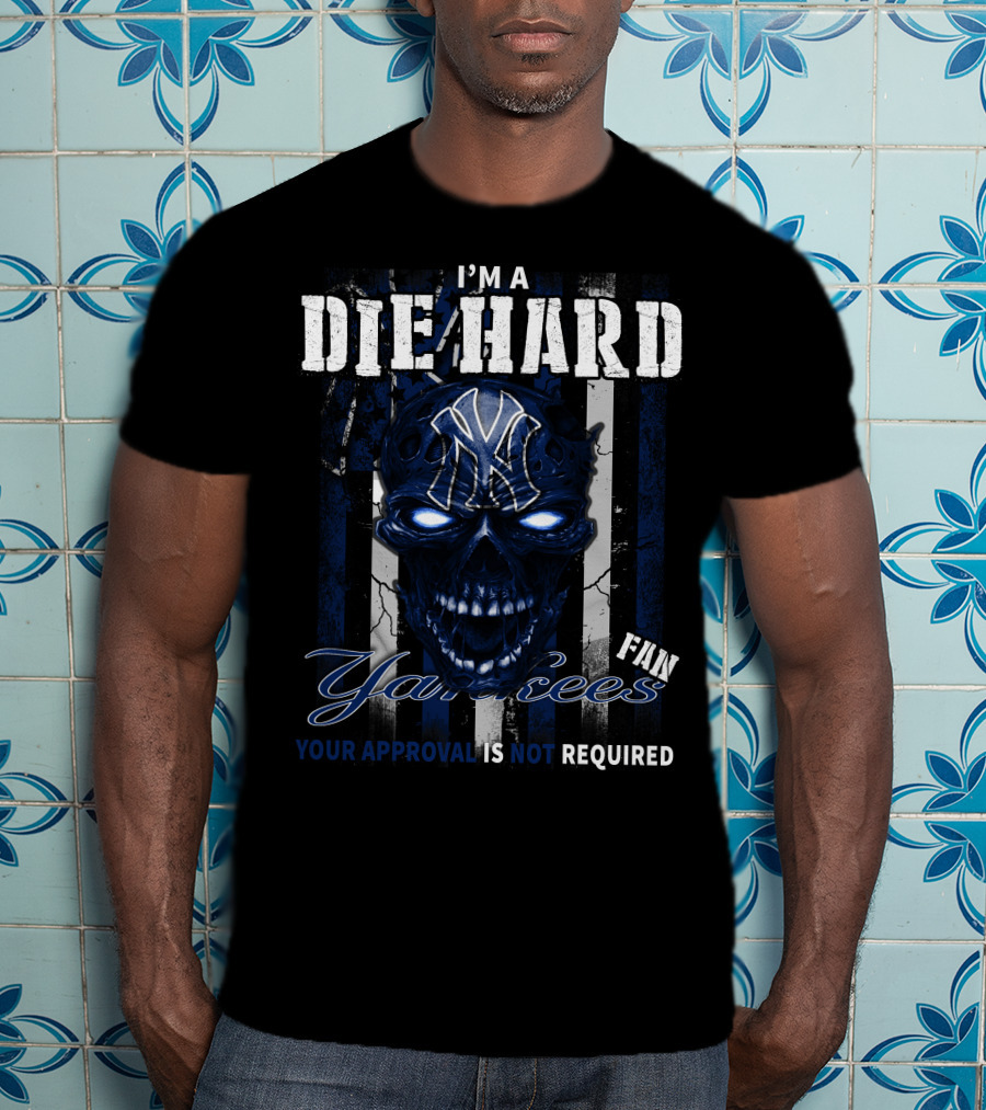 I'm A Die Hard Yankees Fan Your Approval Is Not Required T-Shirt