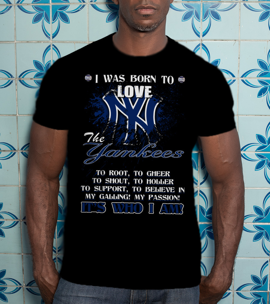 I Was Born To Love The Yankees It's Who I Am T-Shirt