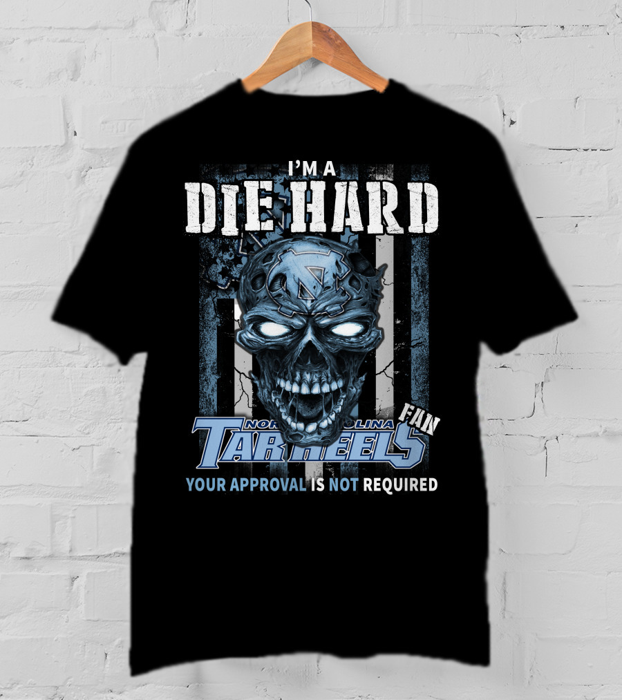 I'm A Die Hard North Carolina Tar Heels Fan Your Approval Is Not Required T-Shirt