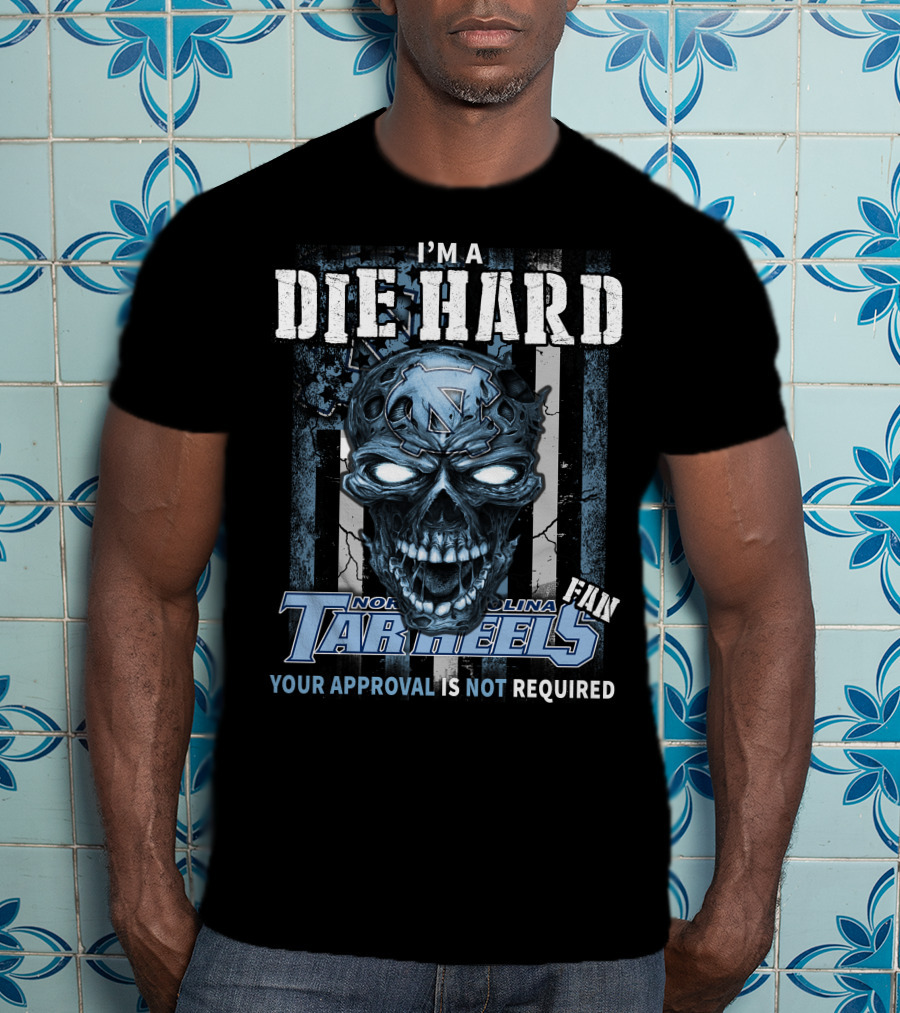 I'm A Die Hard North Carolina Tar Heels Fan Your Approval Is Not Required T-Shirt