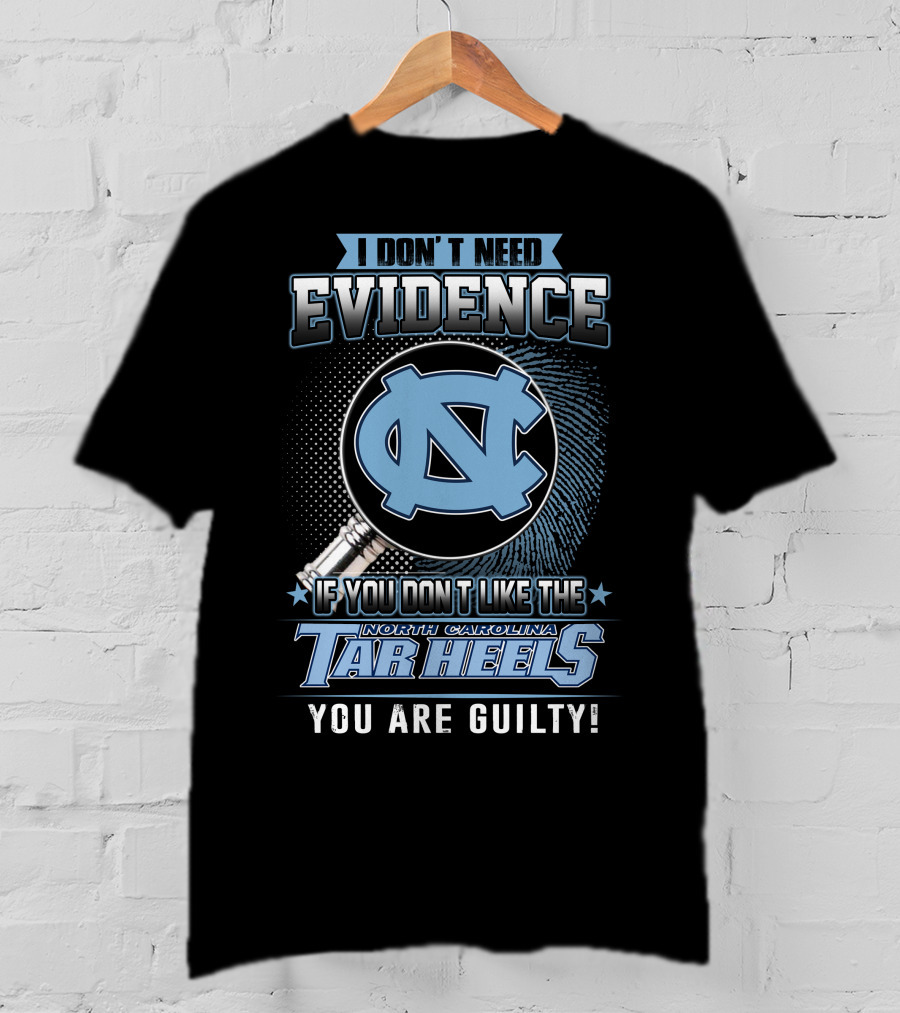 I Don't Need Evidence If You Don't Like The North Carolina Tar Heels You Are Guilty T-Shirt