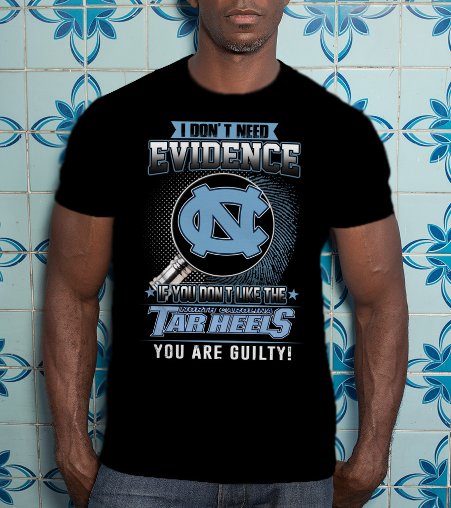 I Don't Need Evidence If You Don't Like The North Carolina Tar Heels You Are Guilty T-Shirt