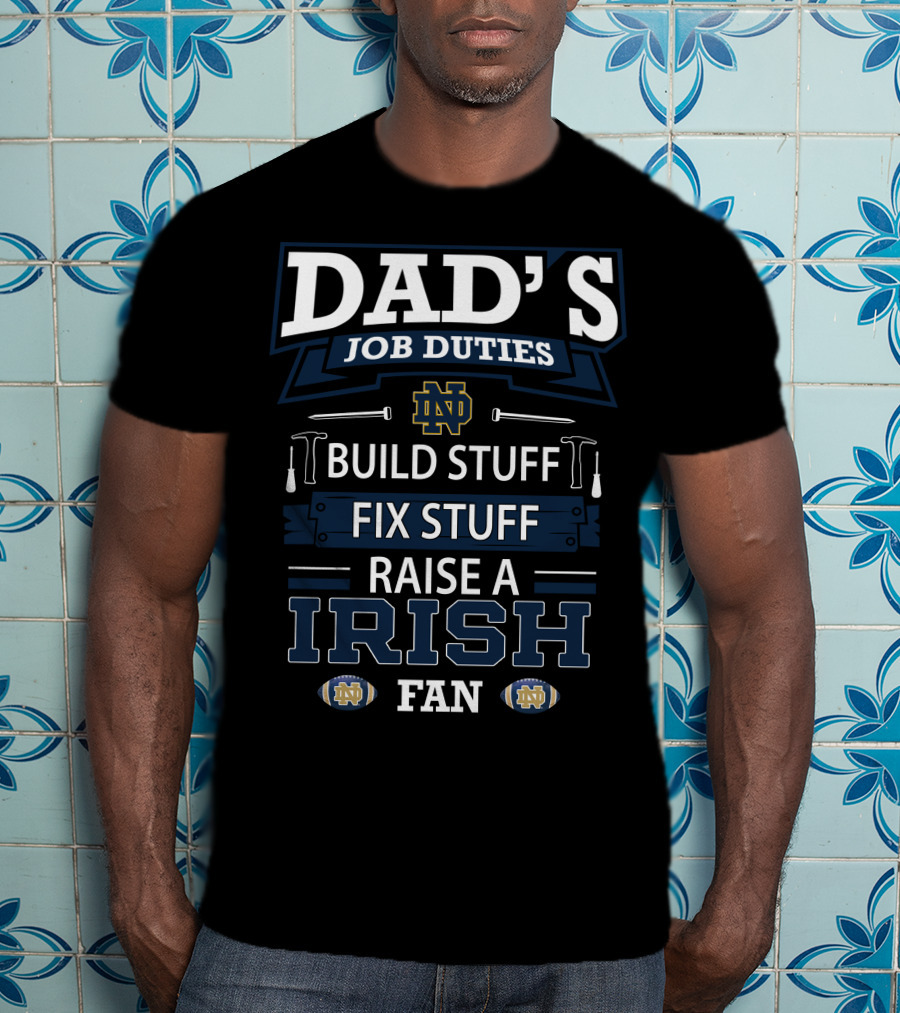 Dad's Job Duties Build Stuff Fix Stuff Raise A Irish Fan Notre Dame Fighting Irish T-Shirt