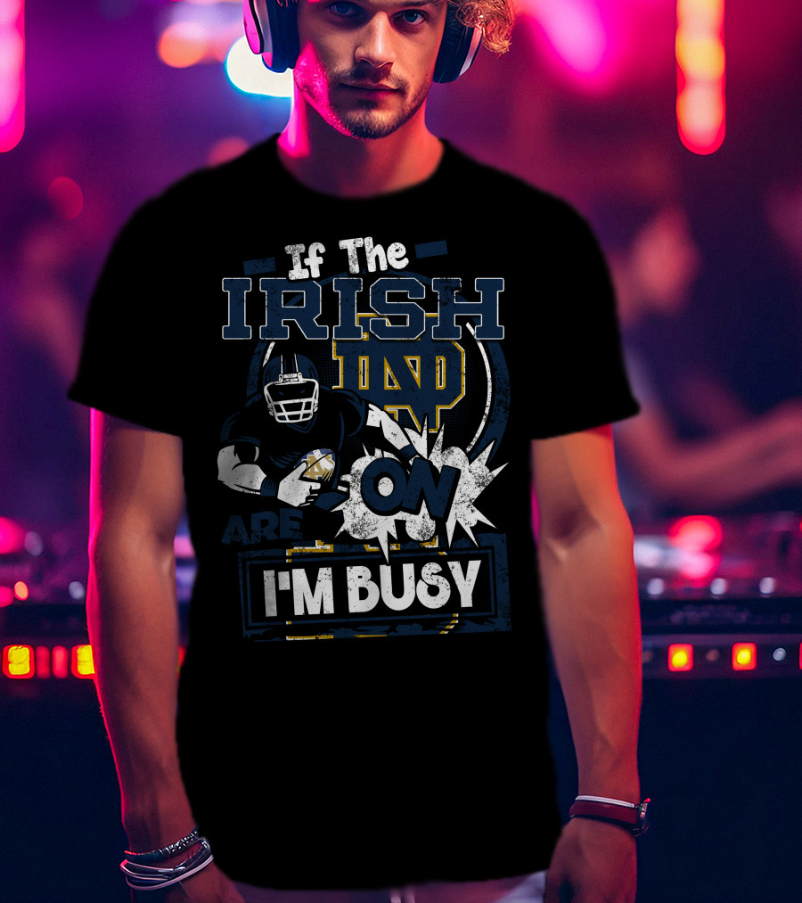 If The Irish ND Are On I'm Busy Notre Dame Fighting Irish T-Shirt