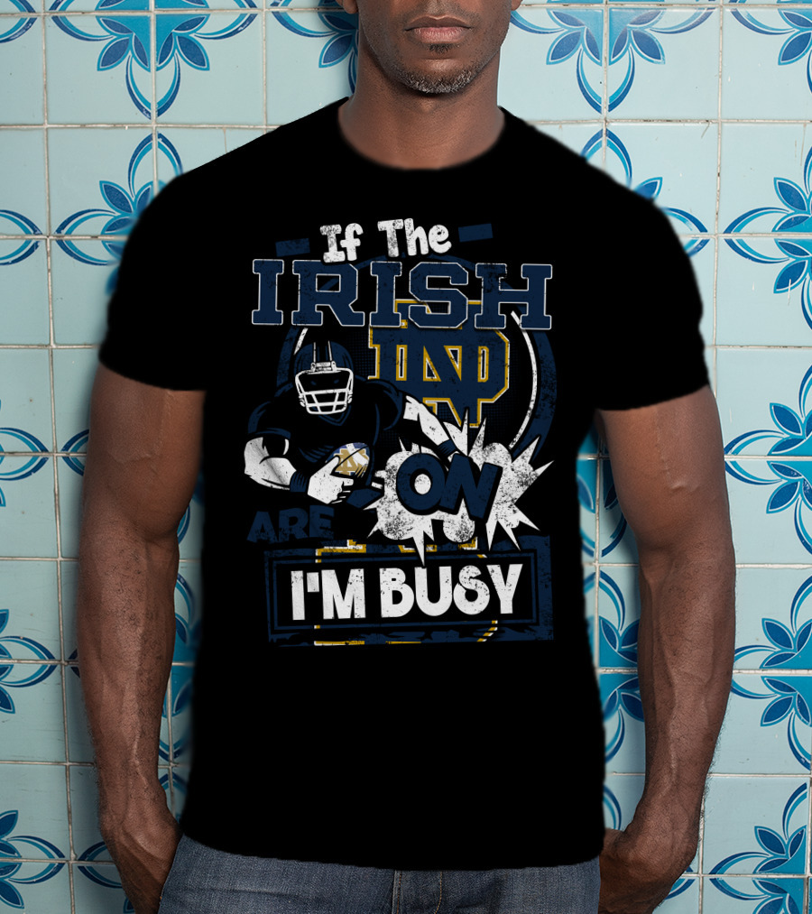 If The Irish ND Are On I'm Busy Notre Dame Fighting Irish T-Shirt