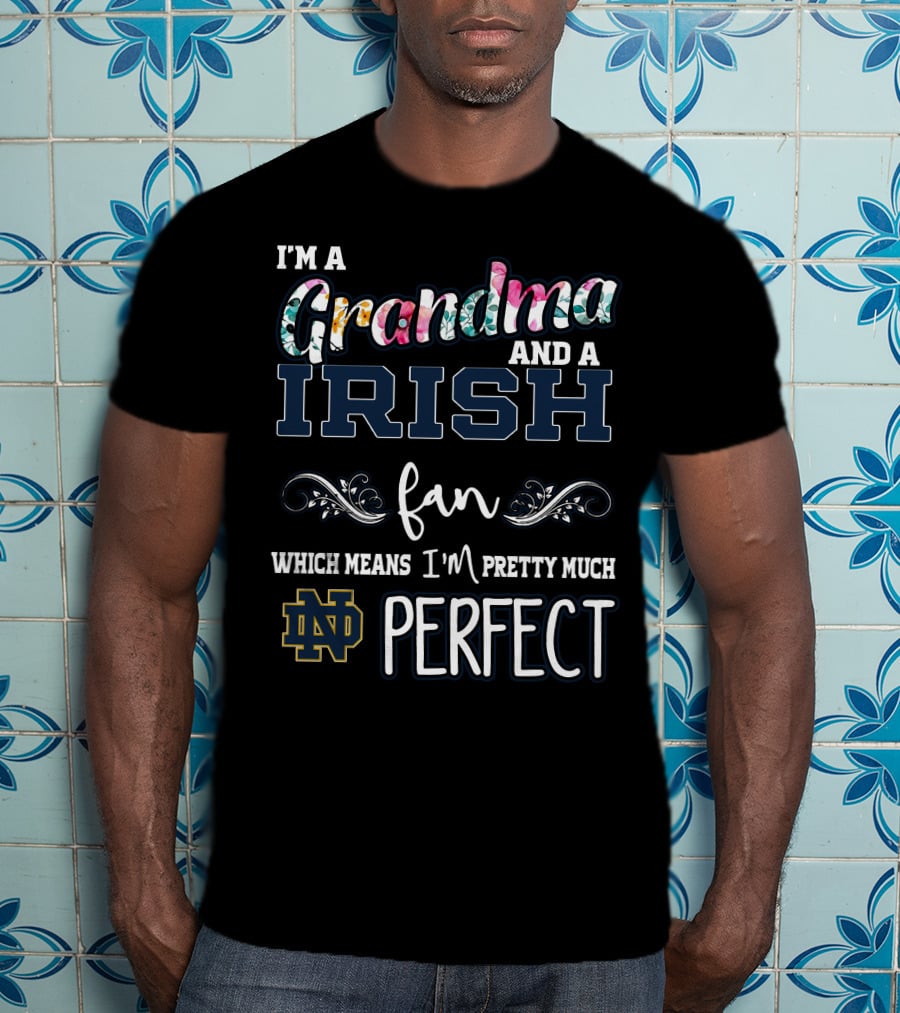 I'm A Grandma And A Notre Dame Irish Fan Which Means I'm Pretty Much Perfect T-Shirt