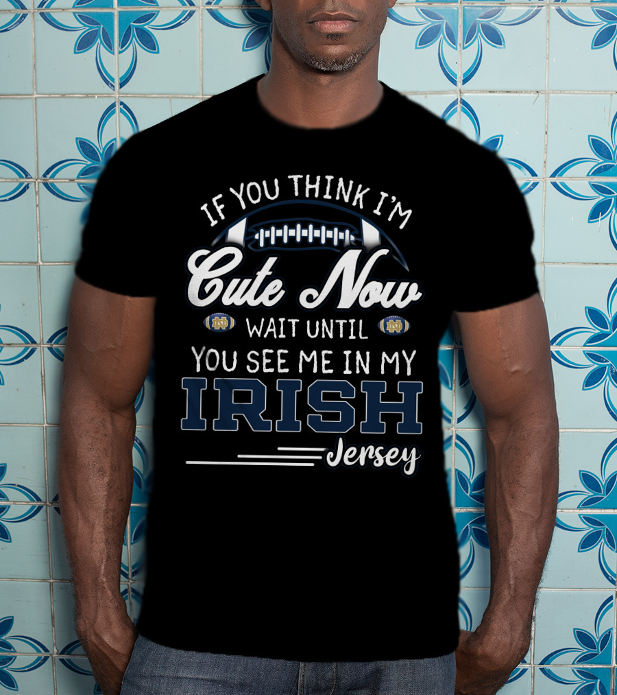 If You Think I'm Cute Now Wait Until You See Me In My Irish Jersey T-Shirt