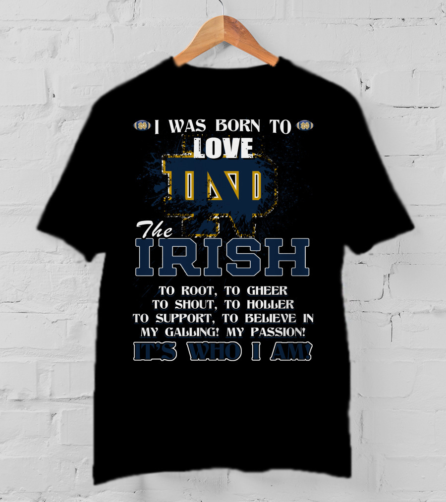 I Was Born To Love ND The Irish It's Who I Am Notre Dame Fighting Irish T-Shirt