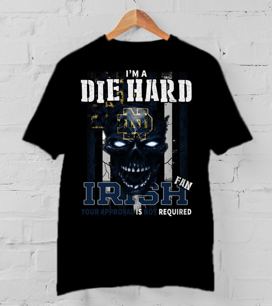 I'm A Die Hard Irish Fan Your Approval Is Not Required Nd T-Shirt