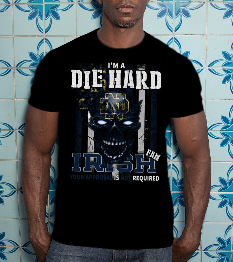 I'm A Die Hard Irish Fan Your Approval Is Not Required Nd T-Shirt