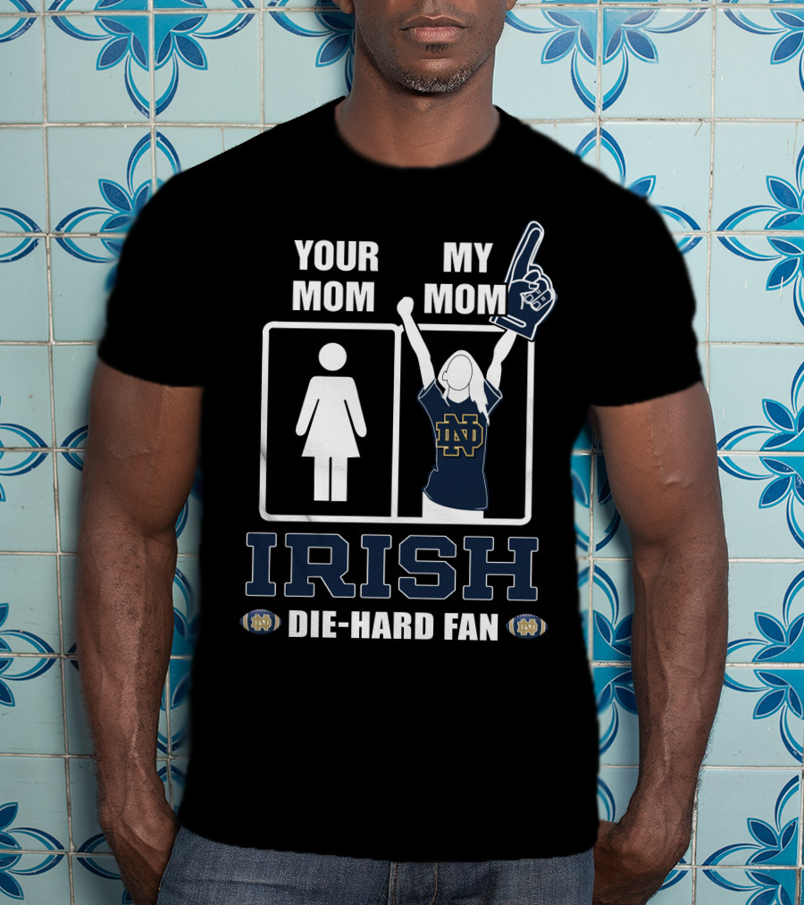 Your Mom My Mom Irish Die-Hard Fan Notre Dame Fighting Irish T-Shirt