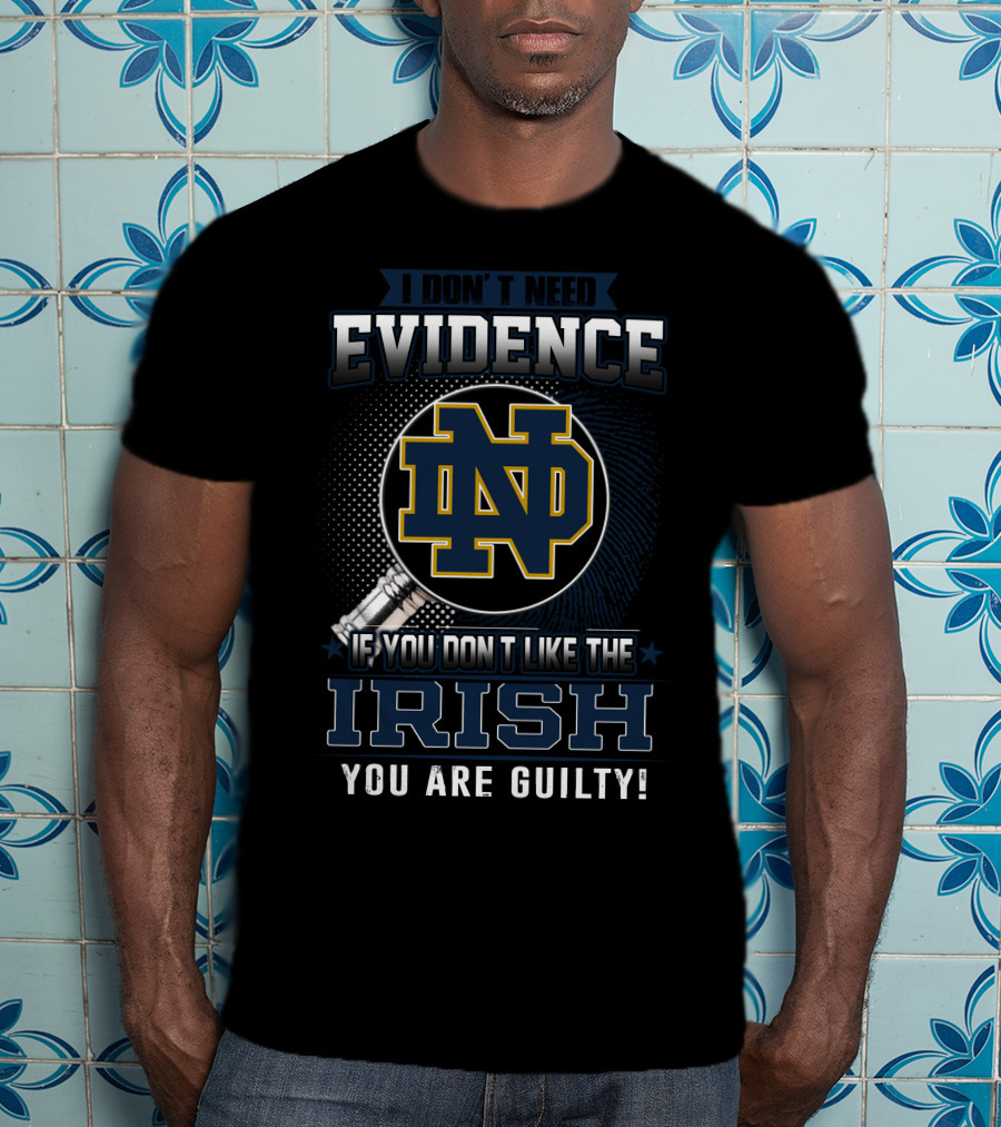 I Don't Need Evidence Notre Dame ND If You Don't Like The Irish You Are Guilty T-Shirt