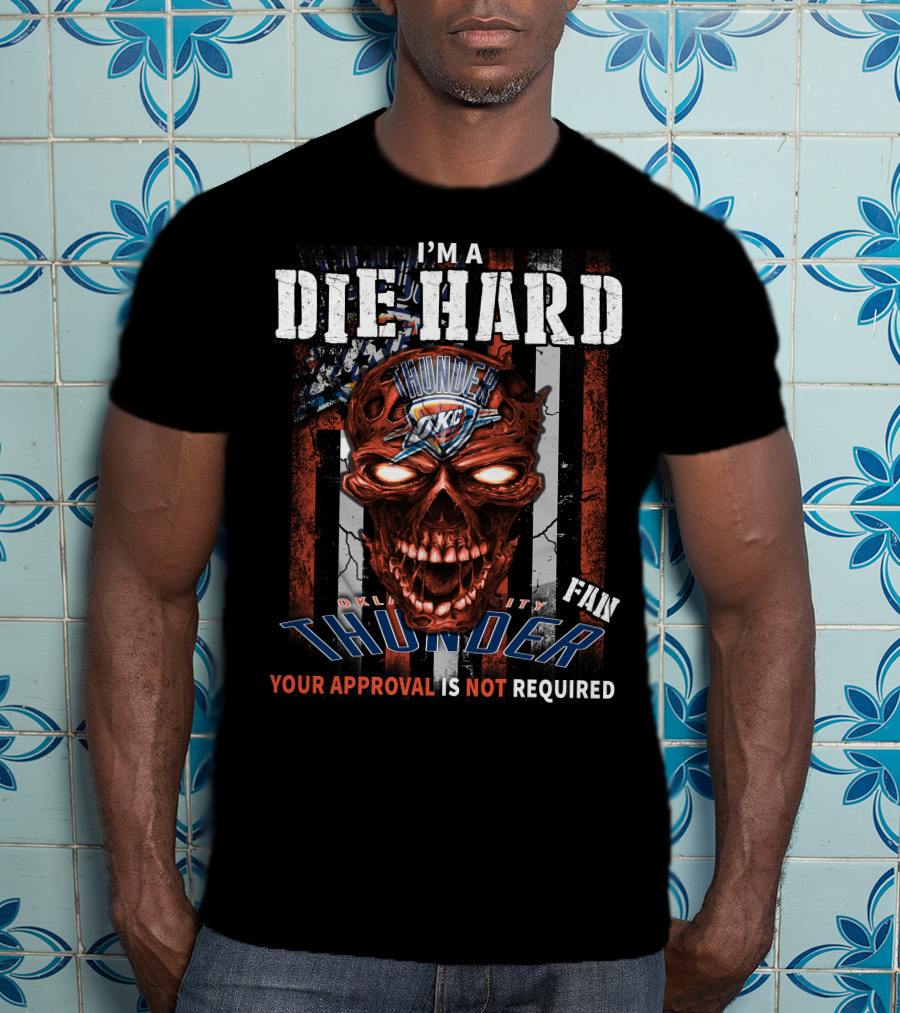 I'm A Die Hard Oklahoma City Thunder Fan Your Approval Is Not Required T-Shirt