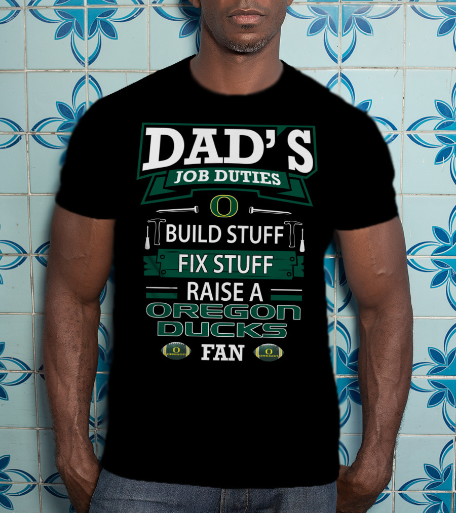 Dad's Job Duties Build Stuff Fix Stuff Raise A Oregon Ducks Fan T-Shirt
