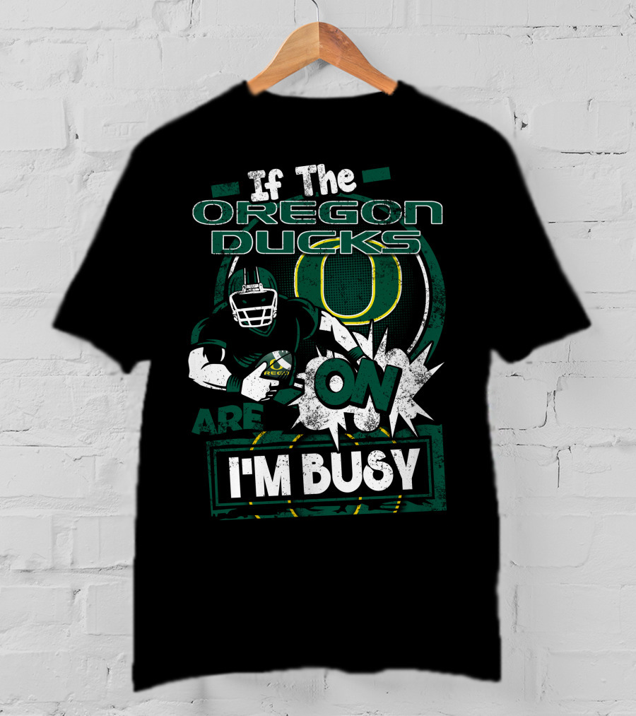 If The Oregon Ducks Are On I'm Busy T-Shirt