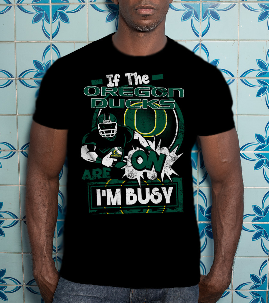 If The Oregon Ducks Are On I'm Busy T-Shirt