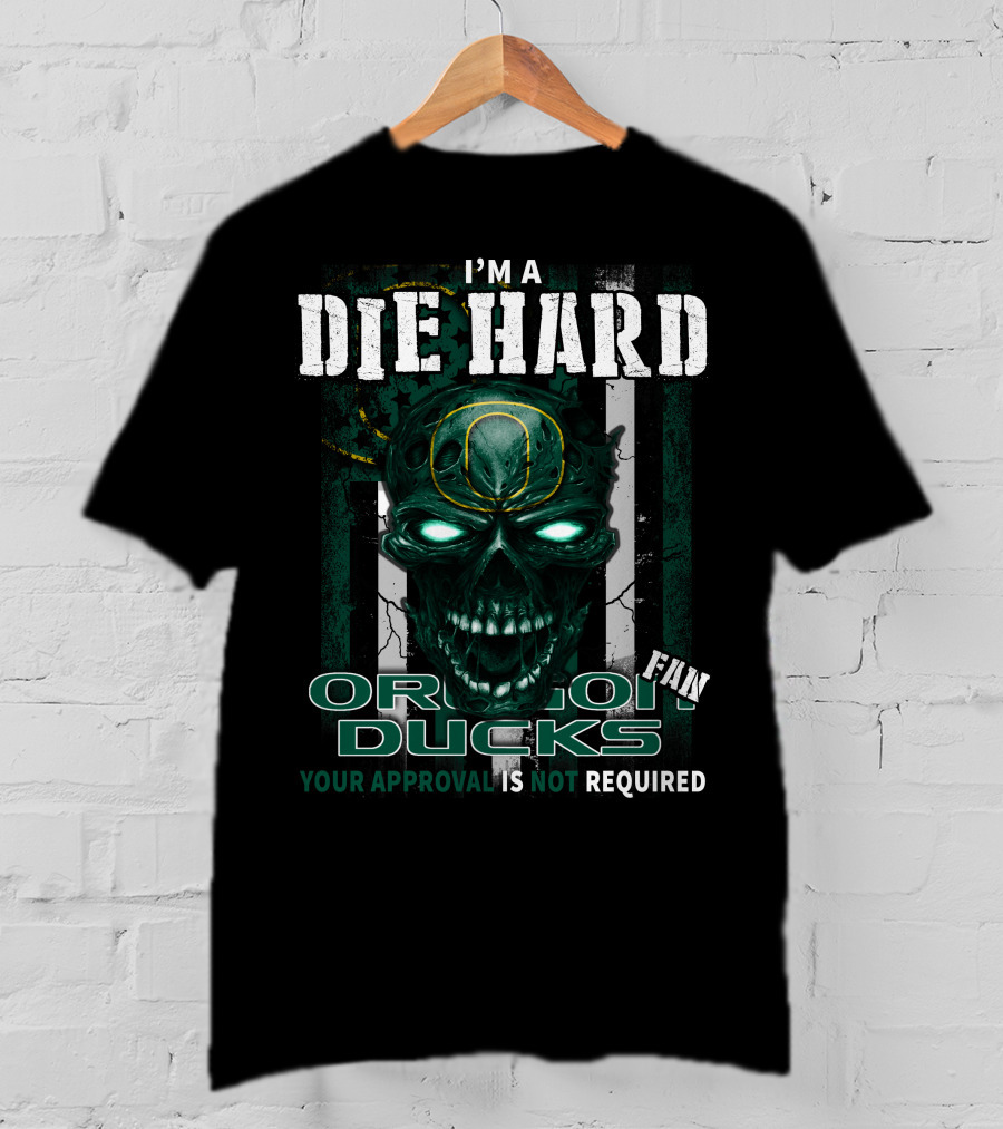 I'm A Die Hard Fan Oregon Ducks Your Approval Is Not Required T-Shirt