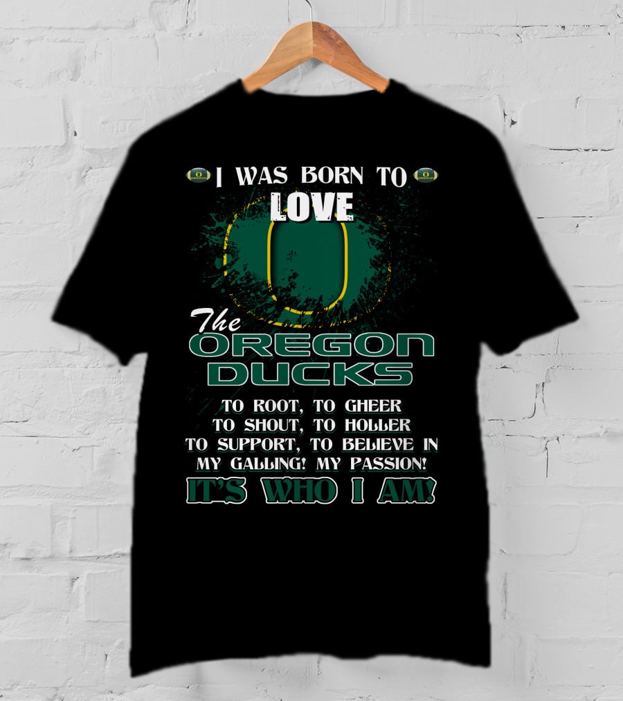 I Was Born To Love The Oregon Ducks It's Who I Am T-Shirt