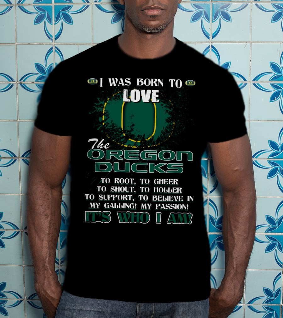 I Was Born To Love The Oregon Ducks It's Who I Am T-Shirt
