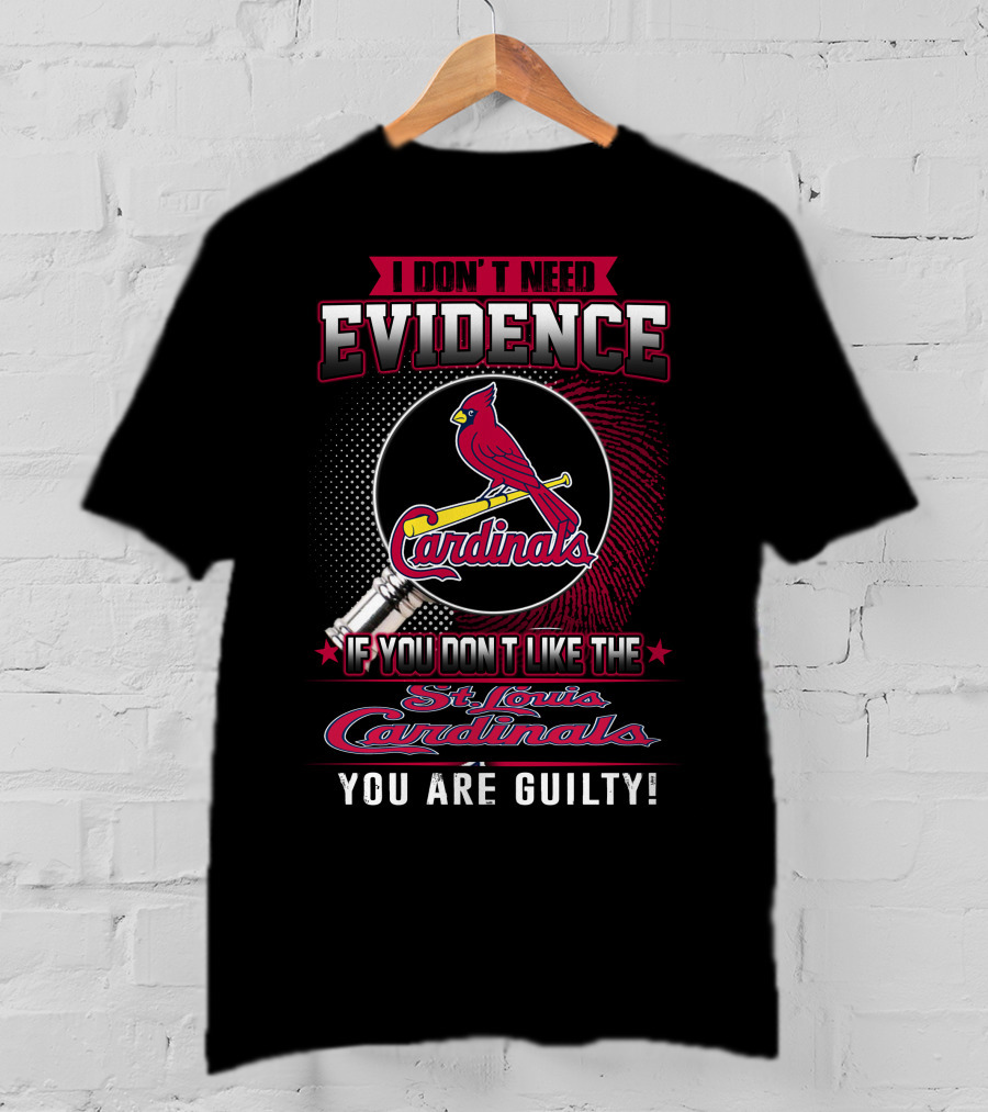 I Don’t Need Evidence If You Don’t Like The St. Louis Cardinals You Are Guilty T-Shirt