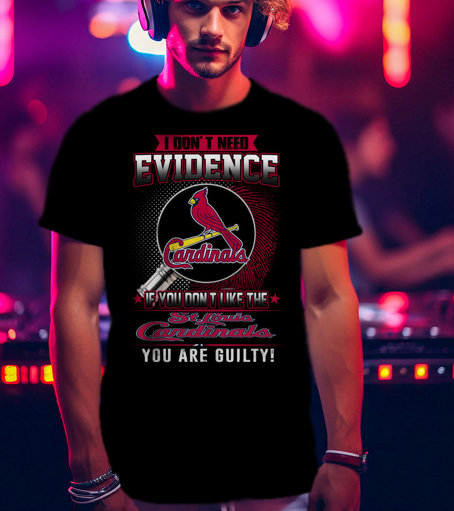 I Don’t Need Evidence If You Don’t Like The St. Louis Cardinals You Are Guilty T-Shirt