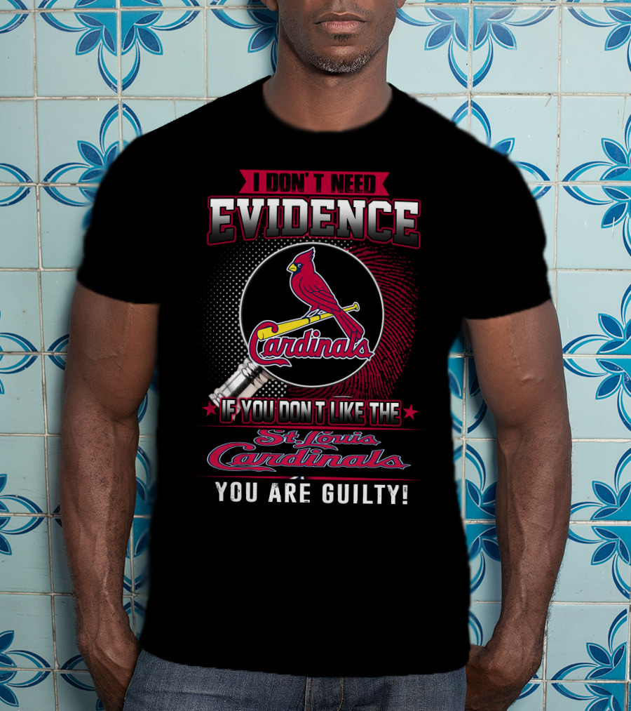 I Don’t Need Evidence If You Don’t Like The St. Louis Cardinals You Are Guilty T-Shirt
