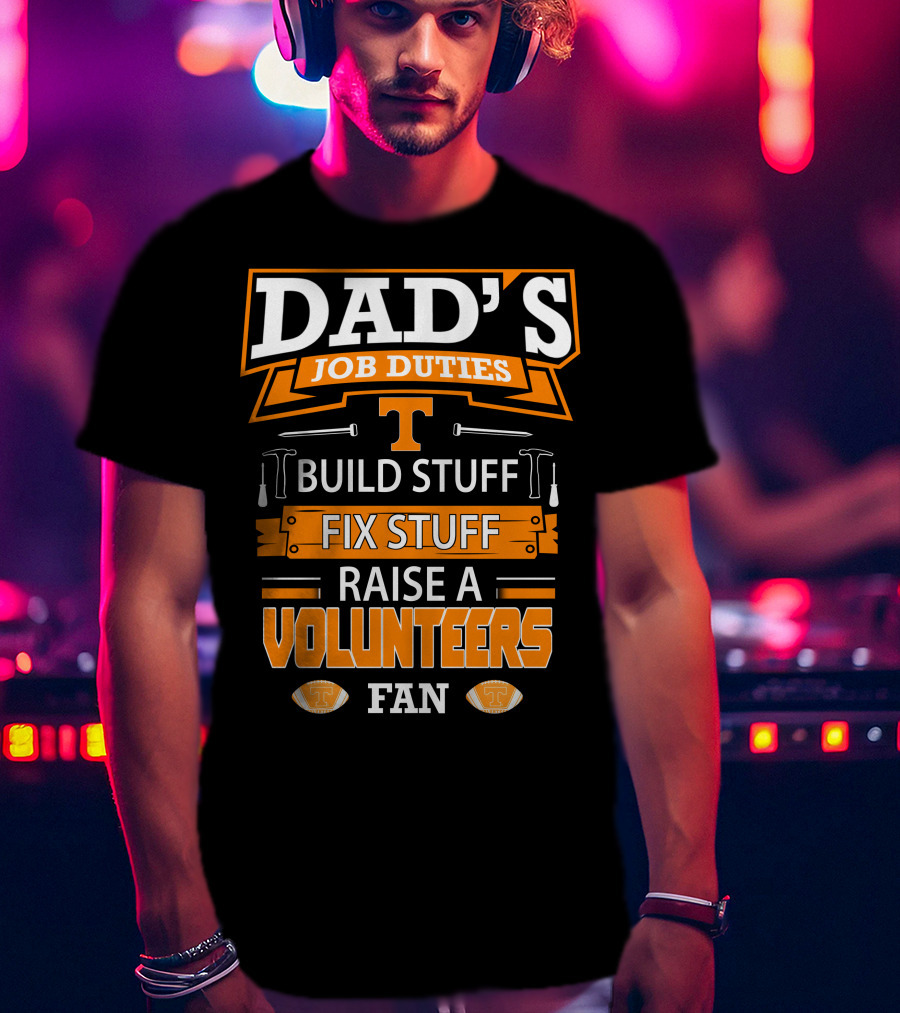 Dad's Job Duties Build Stuff Fix Stuff Raise A Tennessee Volunteers Fan T-Shirt