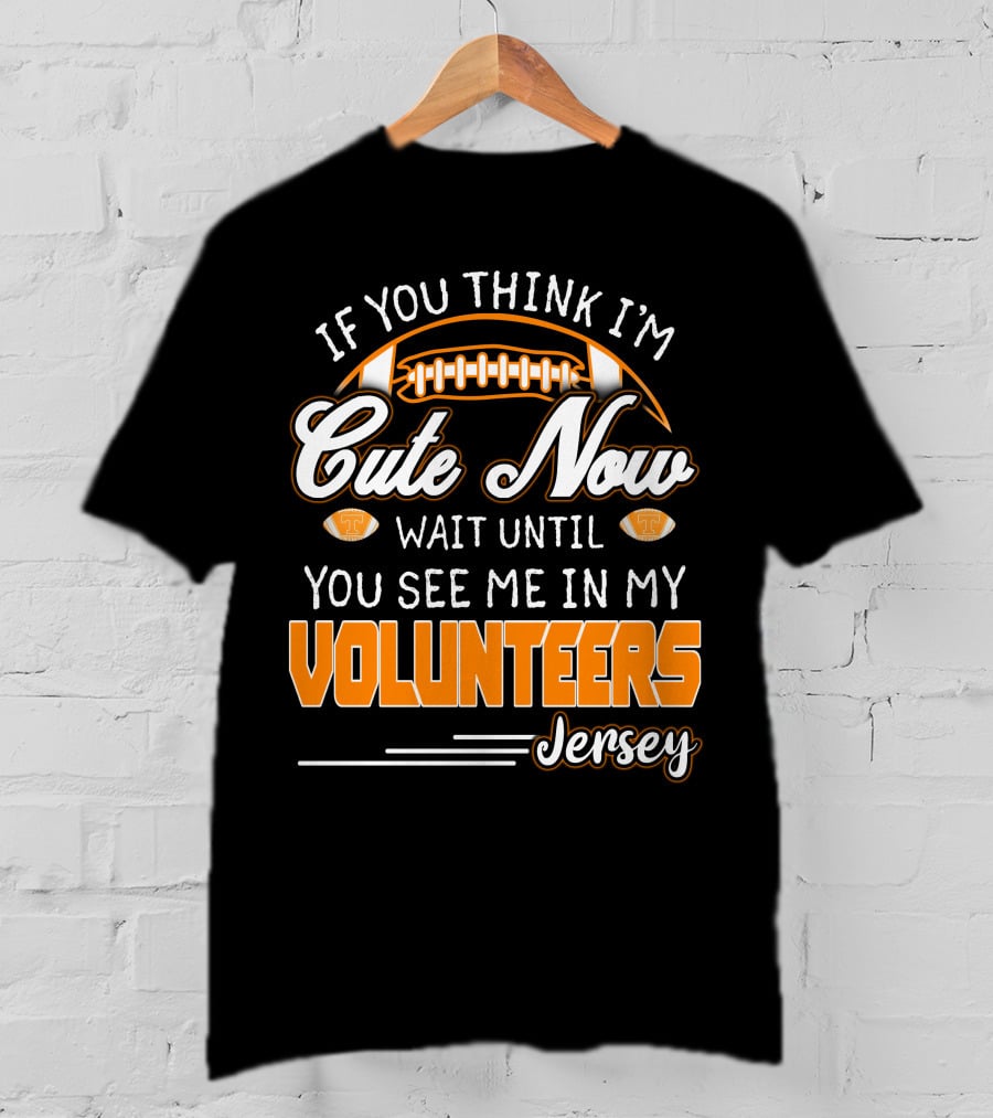 If You Think I'm Cute Now Wait Until You See Me In My Volunteers Jersey T-Shirt
