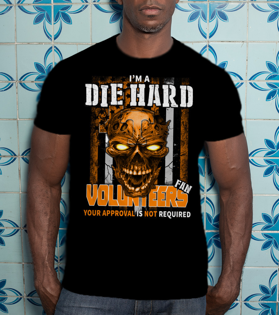 I'm A Die Hard Fan Tennessee Volunteers Your Approval Is Not Required T-Shirt