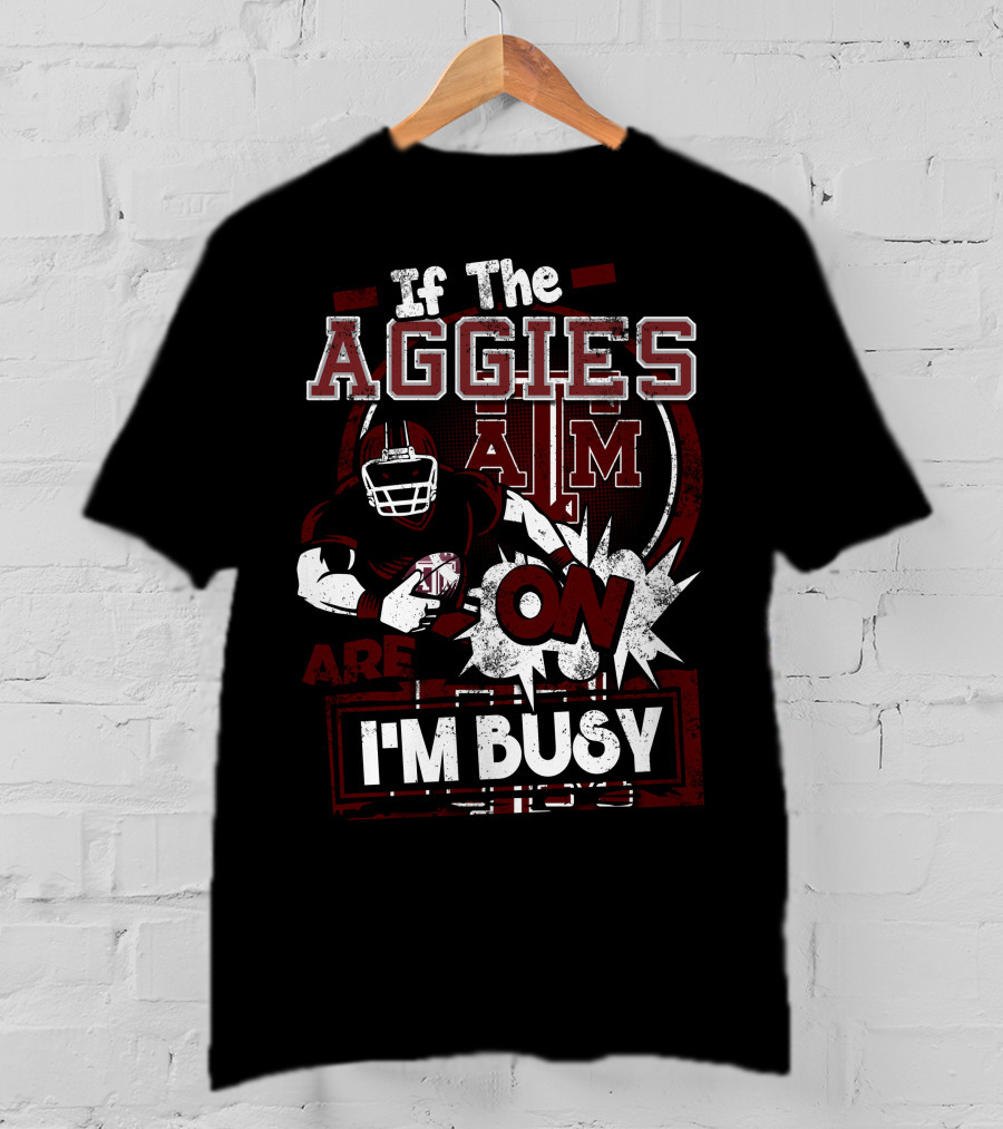 If The Texas A&M Aggies Are On I'm Busy T-Shirt