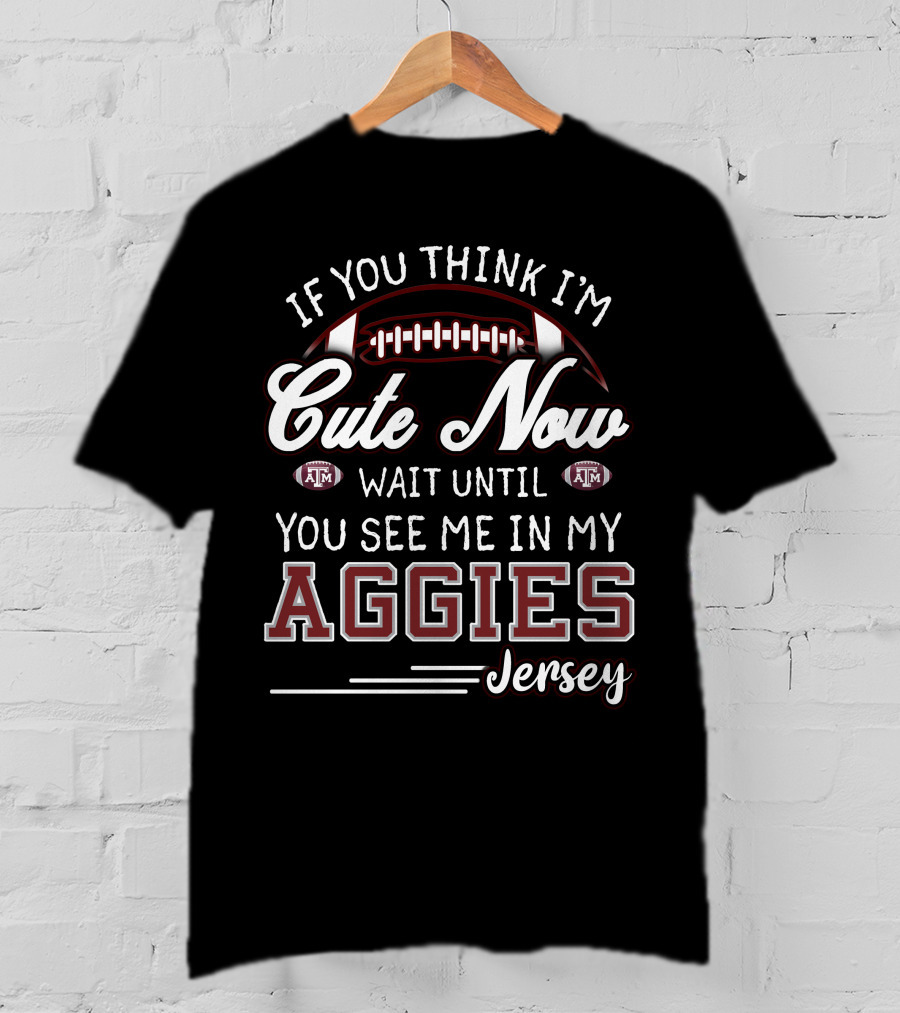 If You Think I'm Cute Now Wait Until You See Me In My Aggies Jersey Texas A&M T-Shirt