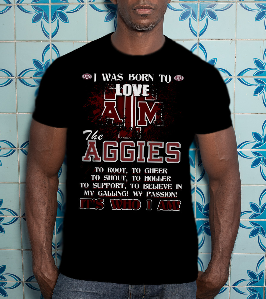 I Was Born To Love A&M The Aggies It's Who I Am T-Shirt