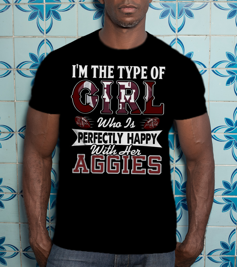I'm The Type Of Girl Who Is Perfectly Happy With Her Texas A&M Aggies T-Shirt