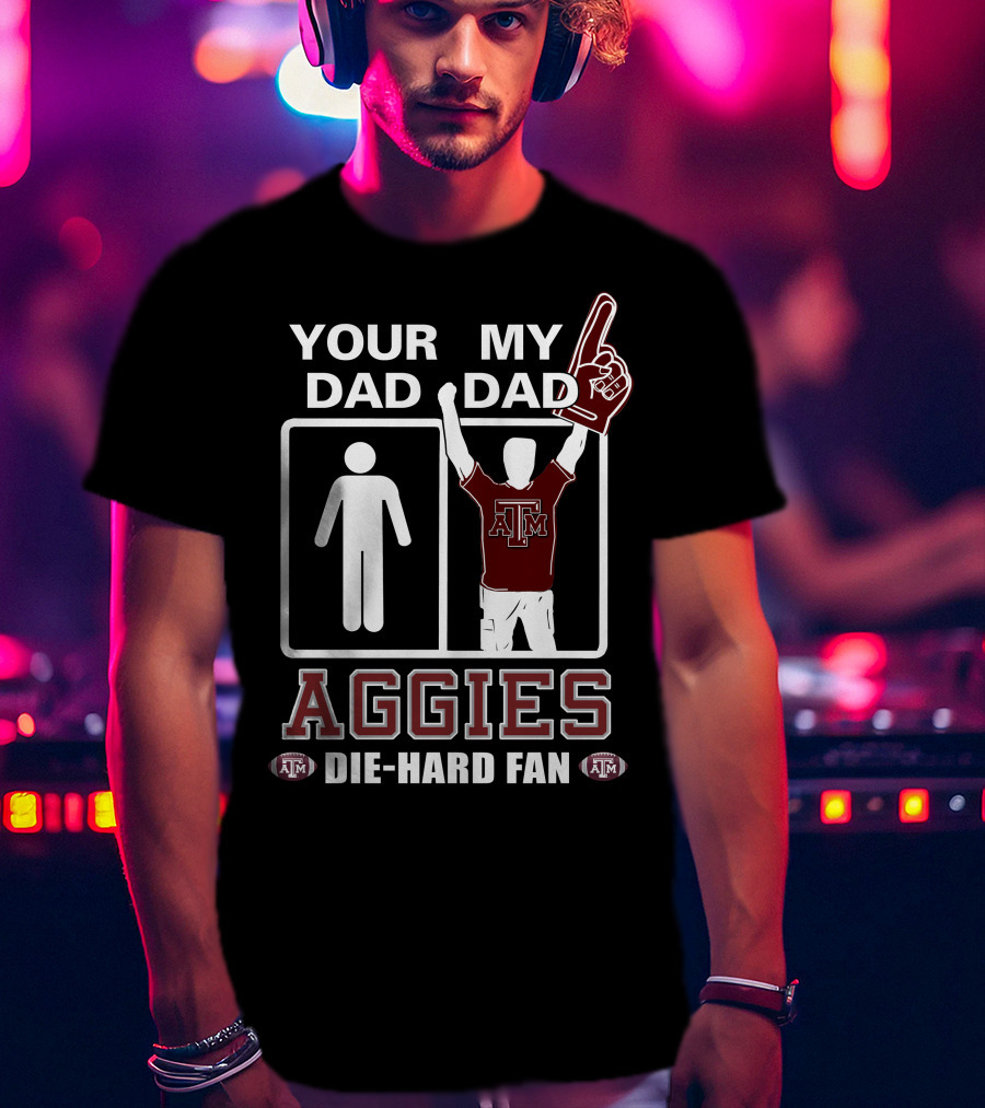 Your Dad My Dad Texas A&M Aggies Die-Hard Fan T-Shirt