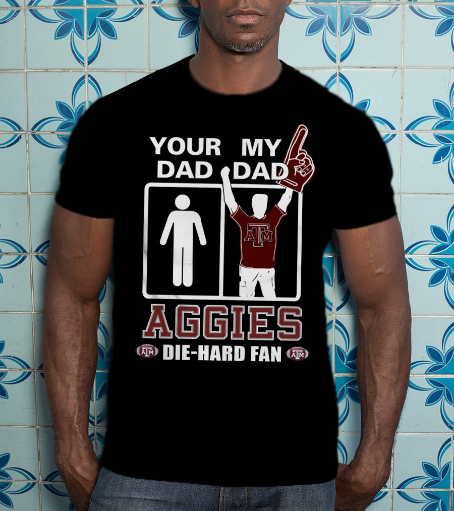 Your Dad My Dad Texas A&M Aggies Die-Hard Fan T-Shirt