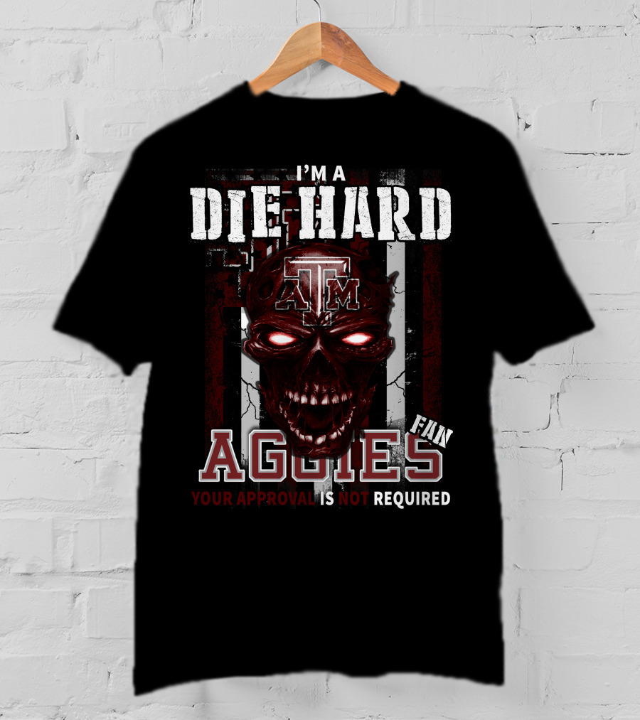 I'm A Die Hard Texas A&M Aggies Fan Your Approval Is Not Required T-Shirt