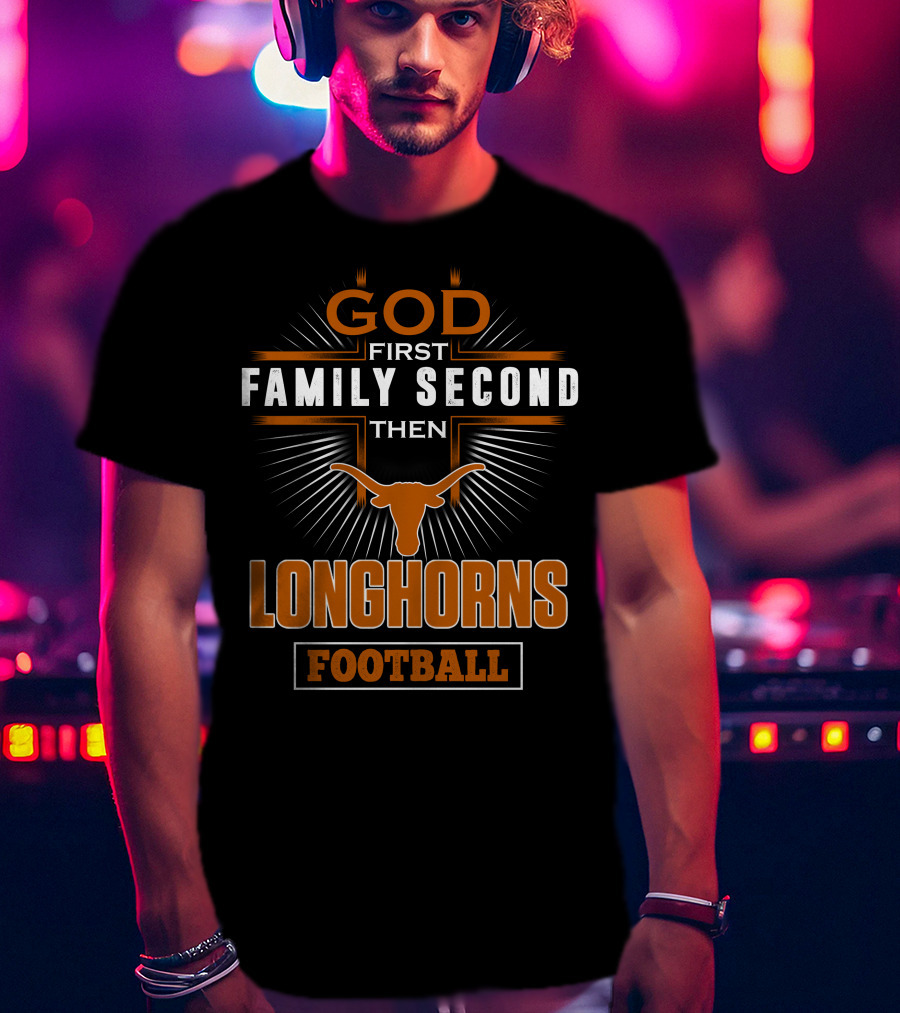 God First Family Second Then Longhorns Football T-Shirt