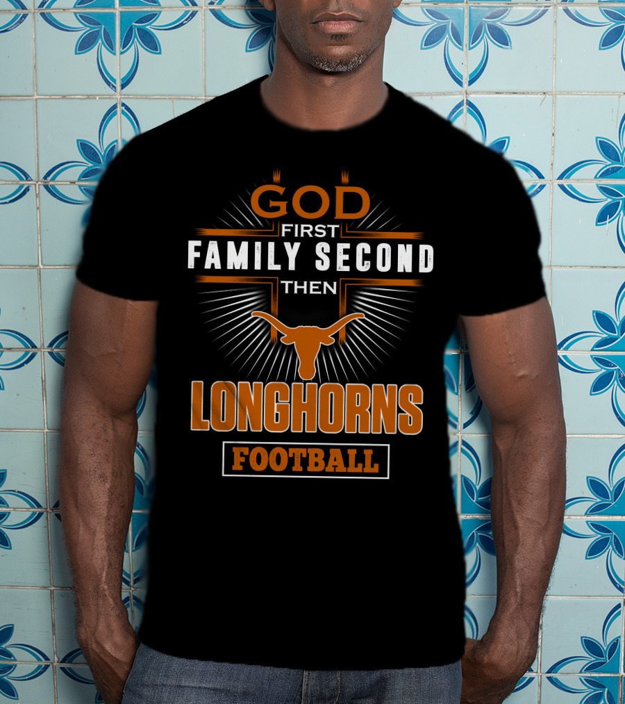 God First Family Second Then Longhorns Football T-Shirt